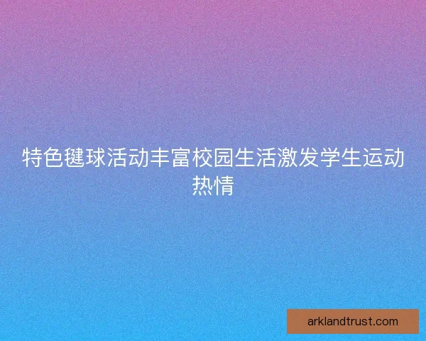 特色毽球活动丰富校园生活激发学生运动热情