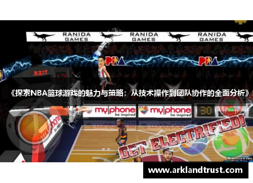 《探索NBA篮球游戏的魅力与策略：从技术操作到团队协作的全面分析》